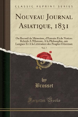 Nouveau Journal Asiatique, 1831, Vol. 7: Ou Recueil de Mémoires, d'Extraits Et de Notices Relatifs a l'Histoire, a la Philosophie, Aux Langues Et a la Littérature Des Peuples Orientaux (Classic Reprint) book