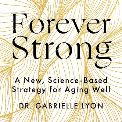 Forever Strong: A new, science-based strategy for aging well by Gabrielle Lyon