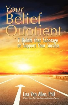 Your Belief Quotient: 7 Beliefs That Sabotage or Support Your Success by Lisa Van Allen