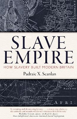 Slave Empire: How Slavery Built Modern Britain by Padraic X. Scanlan