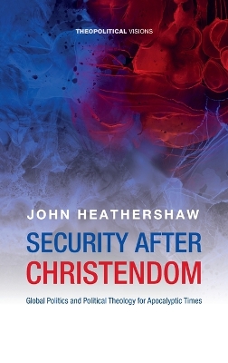 Security After Christendom: Global Politics and Political Theology for Apocalyptic Times book