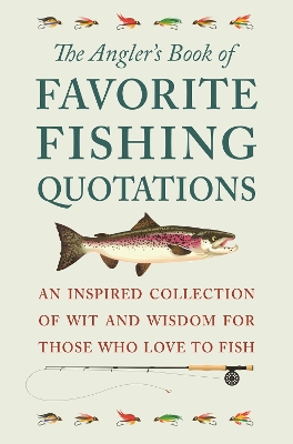 The Angler's Book of Favorite Fishing Quotations: An Inspired Collection of Wit and Wisdom for Those Who Love to Fish book