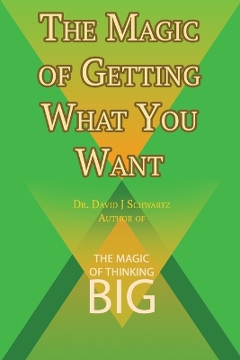 The Magic of Getting What You Want by David J. Schwartz Author of the Magic of Thinking Big by David J Schwartz