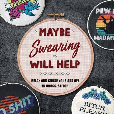 Maybe Swearing Will Help: Relax and Curse Your A** Off in Cross Stitch  book