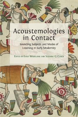 Acoustemologies in Contact: Sounding Subjects and Modes of Listening in Early Modernity by Emily Wilbourne