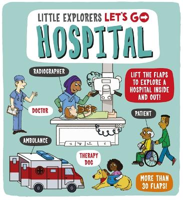 Little Explorers: Let's Go! Hospital: Lift the flaps to explore a hospital inside and out! book