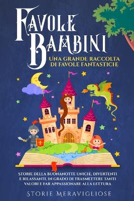 Favole per Bambini: Una grande raccolta di favole fantastiche. Storie della buonanotte uniche, divertenti e rilassanti, in grado di trasmettere tanti valori e far appassionare alla lettura by Storie Meravigliose