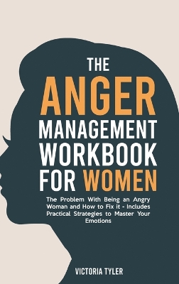 The Anger Management Workbook for Women: The Problem With Being an Angry Woman and How to Fix it - Includes 19 Practical Strategies to Master Your Emotions by Victoria Tyler