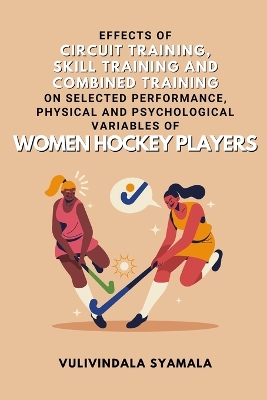 Effects of Circuit Training, Skill Training and Combined Training on Selected Performance, Physical and Psychological Variables of Women Hockey Players book
