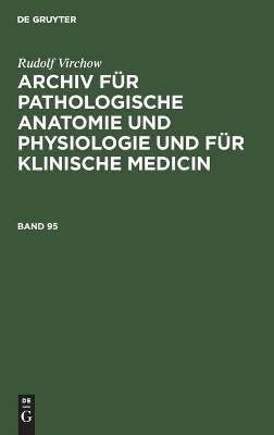 Rudolf Virchow: Archiv F�r Pathologische Anatomie Und Physiologie Und F�r Klinische Medicin. Band 95 book