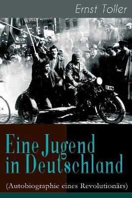 Eine Jugend in Deutschland (Autobiographie eines Revolutionärs): Der Weg Ernst Tollers vom deutschen Bürgerlichen zum revolutionären Sozialisten book