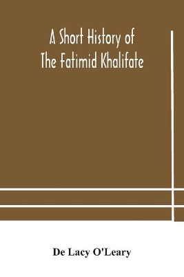 A A short history of the Fatimid Khalifate by De Lacy O'Leary