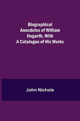 Biographical Anecdotes of William Hogarth, With a Catalogue of His Works book