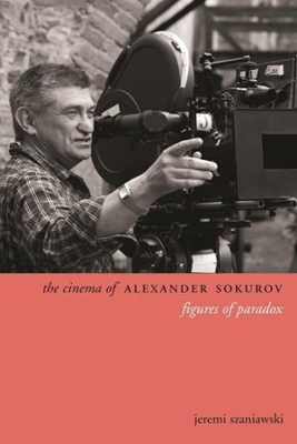 The Cinema of Alexander Sokurov: Figures of Paradox by Jeremi Szaniawski