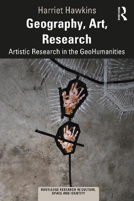 Geography, Art, Research: Artistic Research in the GeoHumanities by Harriet Hawkins