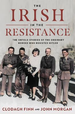 The Irish in the Resistance: The Untold Stories of the Ordinary Heroes who Resisted Hitler book