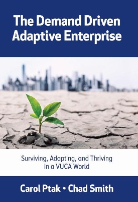 The Demand Driven Adaptive Enterprise: Surviving, Adapting, and Thriving in a VUCA World book