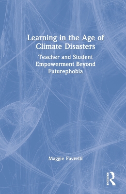 Learning in the Age of Climate Disasters: Teacher and Student Empowerment Beyond Futurephobia by Maggie Favretti