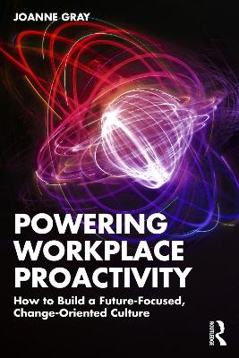 Powering Workplace Proactivity: How to Build a Future-Focused, Change-Oriented Culture by Joanne Gray