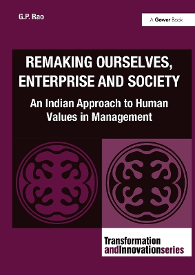 Remaking Ourselves, Enterprise and Society: An Indian Approach to Human Values in Management by G.P. Rao