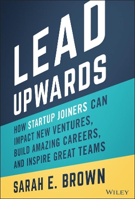 Lead Upwards: How Startup Joiners Can Impact New Ventures, Build Amazing Careers, and Inspire Great Teams book