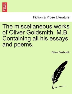 The Miscellaneous Works of Oliver Goldsmith, M.B. Containing All His Essays and Poems. book