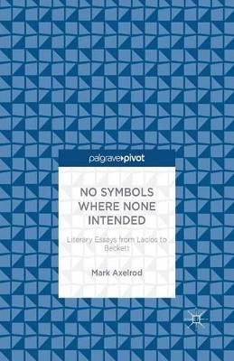 No Symbols Where None Intended: Literary Essays from Laclos to Beckett by M. Axelrod