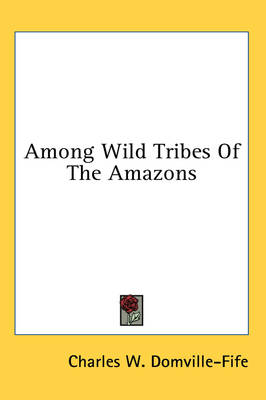 Among Wild Tribes Of The Amazons book
