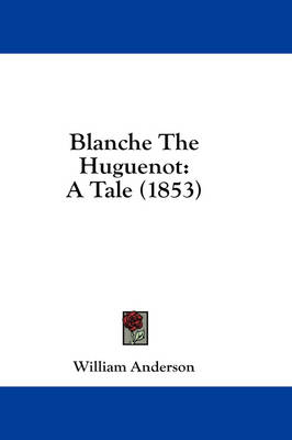 Blanche The Huguenot: A Tale (1853) by William Anderson
