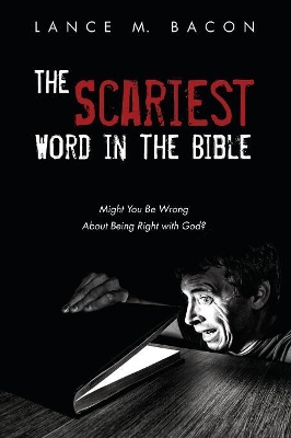 The Scariest Word in the Bible: Might You Be Wrong about Being Right with God? by Lance M Bacon