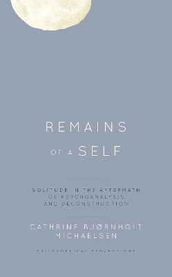 Remains of a Self: Solitude in the Aftermath of Psychoanalysis and Deconstruction book