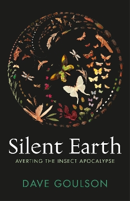 Silent Earth: Averting the Insect Apocalypse by Dave Goulson