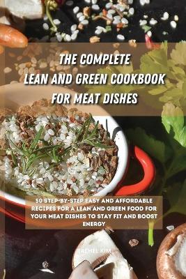The Ultimate Lean and Green Cookbook for Meat Dishes: 50 step-by-step easy and affordable recipes for a Lean and Green food for your meat dishes to stay fit and boost energy by Rachel Kim