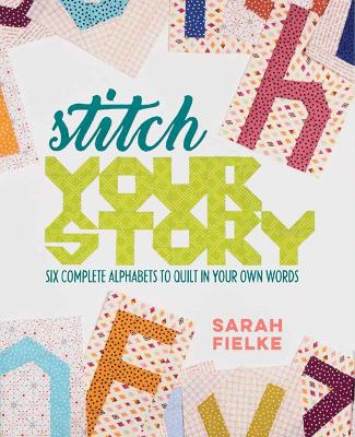 Stitch Your Story: Six Complete Alphabets to Quilt in Your Own Words book