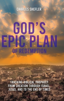 God's Epic Plan of Redemption: Tracking Biblical Prophecy from Creation through Israel, Jesus, and to the End of Times: book