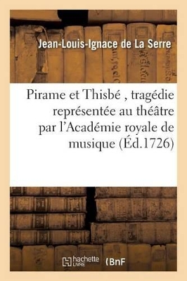Pirame Et Thisbé, Tragédie Représentée Au Théâtre Par l'Académie Royale de Musique book