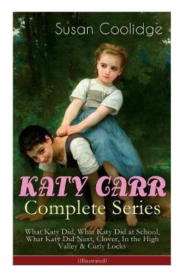 KATY CARR Complete Series: What Katy Did, What Katy Did at School, What Katy Did Next, Clover, In the High Valley & Curly Locks (Illustrated): Children's Classics Collection by Susan Coolidge