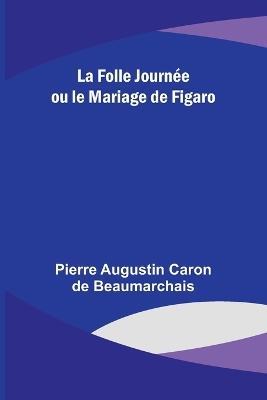 La Folle Journée ou le Mariage de Figaro by Pierre-Augustin Beaumarchais