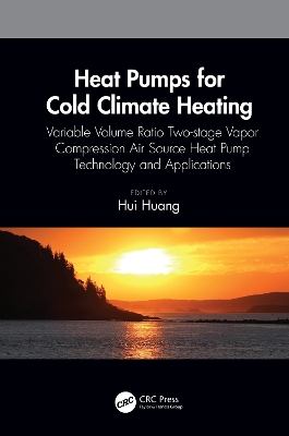 Heat Pumps for Cold Climate Heating: Variable Volume Ratio Two-stage Vapor Compression Air Source Heat Pump Technology and Applications by Hui Huang