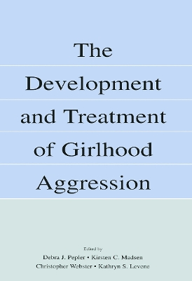 The Development and Treatment of Girlhood Aggression by Debra J. Pepler