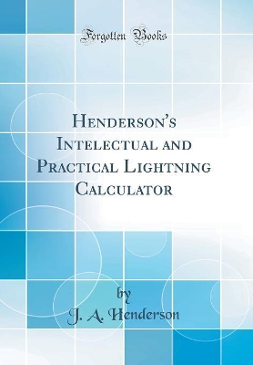 Henderson's Intelectual and Practical Lightning Calculator (Classic Reprint) book