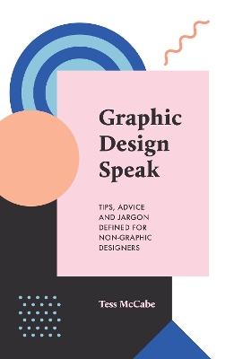 Graphic Design Speak: Tips, Advice and Jargon Defined for Non-Graphic Designers book