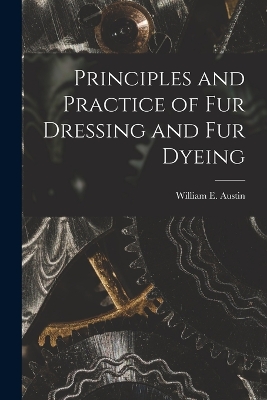 Principles and Practice of Fur Dressing and Fur Dyeing book