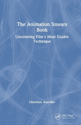 The Animation Smears Book: Uncovering Film's Most Elusive Technique by Christian Avender