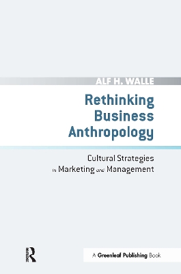 Rethinking Business Anthropology: Cultural Strategies in Marketing and Management by Alf H. Walle