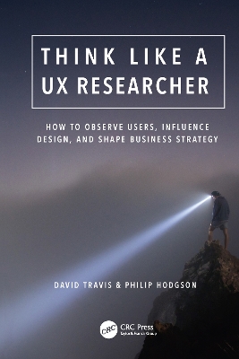Think Like a UX Researcher: How to Observe Users, Influence Design, and Shape Business Strategy by David Travis