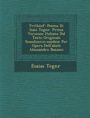 Frithiof: Poema Di Isaia Tegn R. Prima Versione Italiana Dal Testo Originale Scandinavo-Suedese Per Opera Dell'abate Alessandro Bazzani book