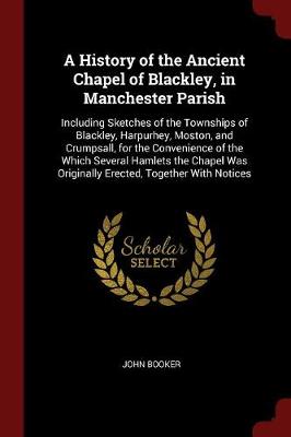 A History of the Ancient Chapel of Blackley, in Manchester Parish by John Booker