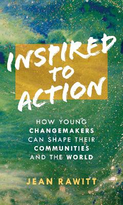Inspired to Action: How Young Changemakers Can Shape Their Communities and the World by Jean Rawitt
