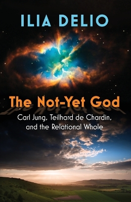 The Not-Yet God: Carl Jung, Teilhard de Chardin, and the Relational Whole book